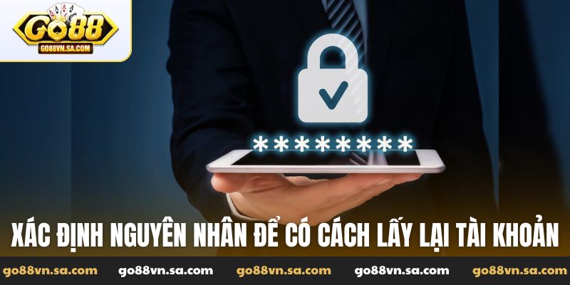 Xác định nguyên nhân để có cách lấy lại tài khoản Go88